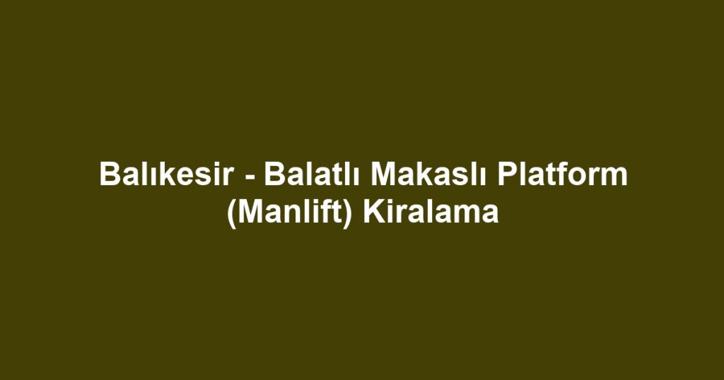Balıkesir - Balatlı Makaslı Platform (Manlift) Kiralama
