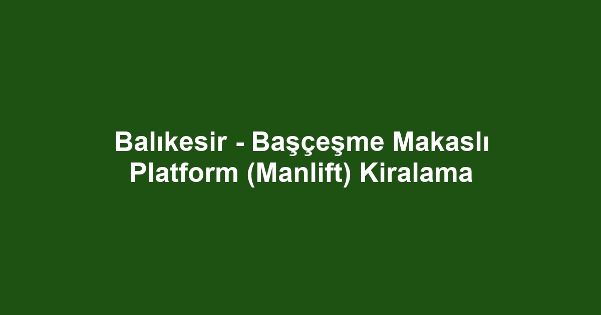 Balıkesir - Başçeşme Makaslı Platform (Manlift) Kiralama