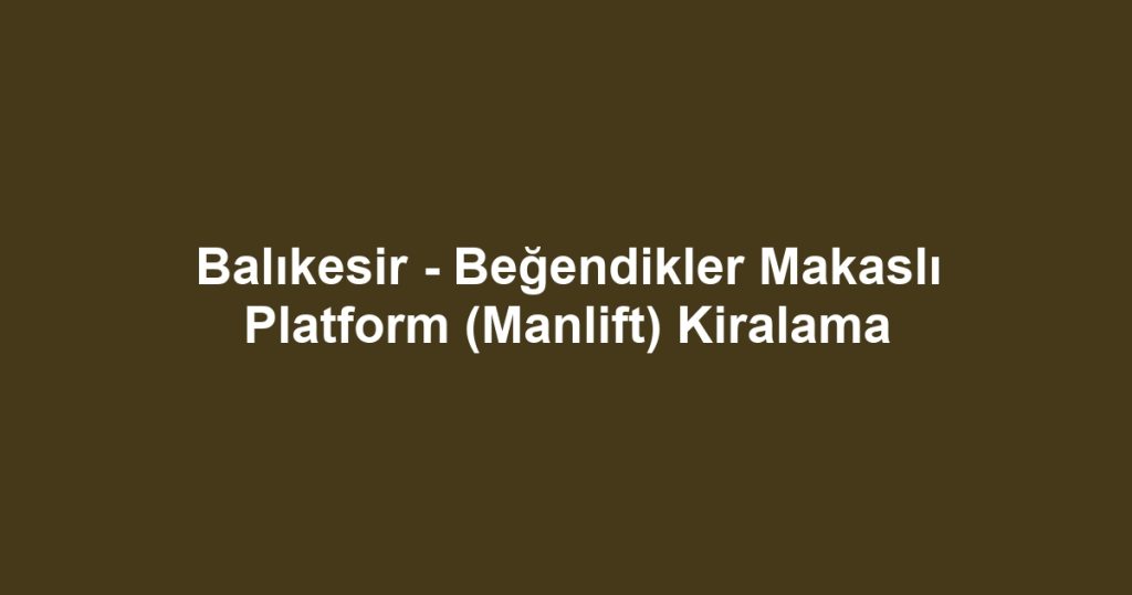 Balıkesir - Beğendikler Makaslı Platform (Manlift) Kiralama
