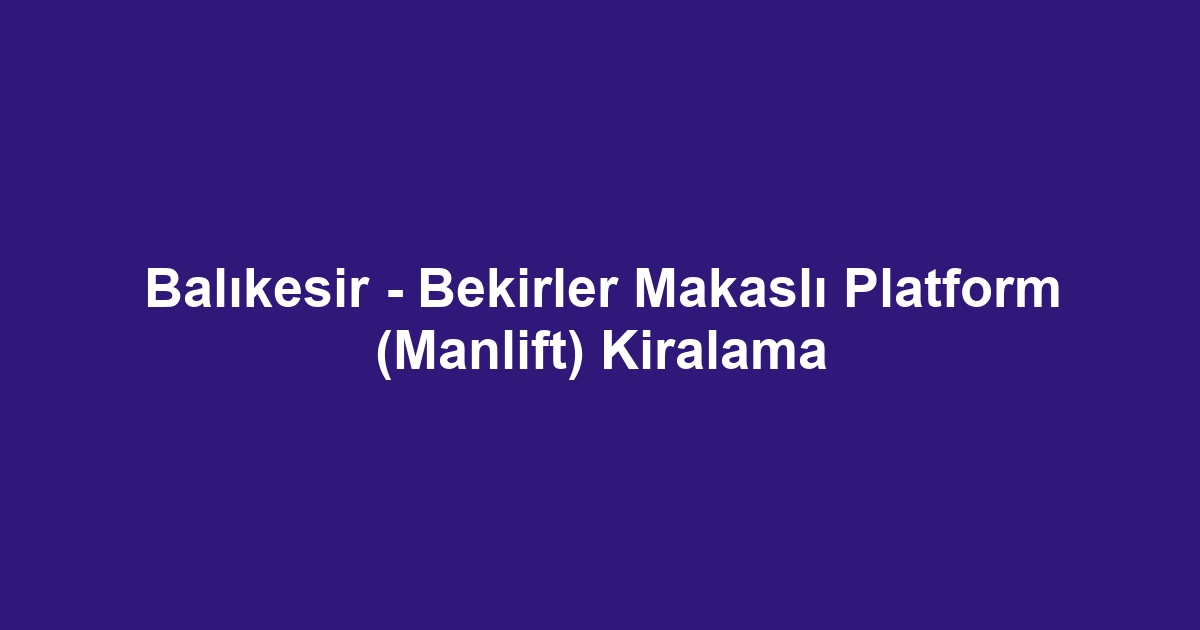 Balıkesir - Bekirler Makaslı Platform (Manlift) Kiralama
