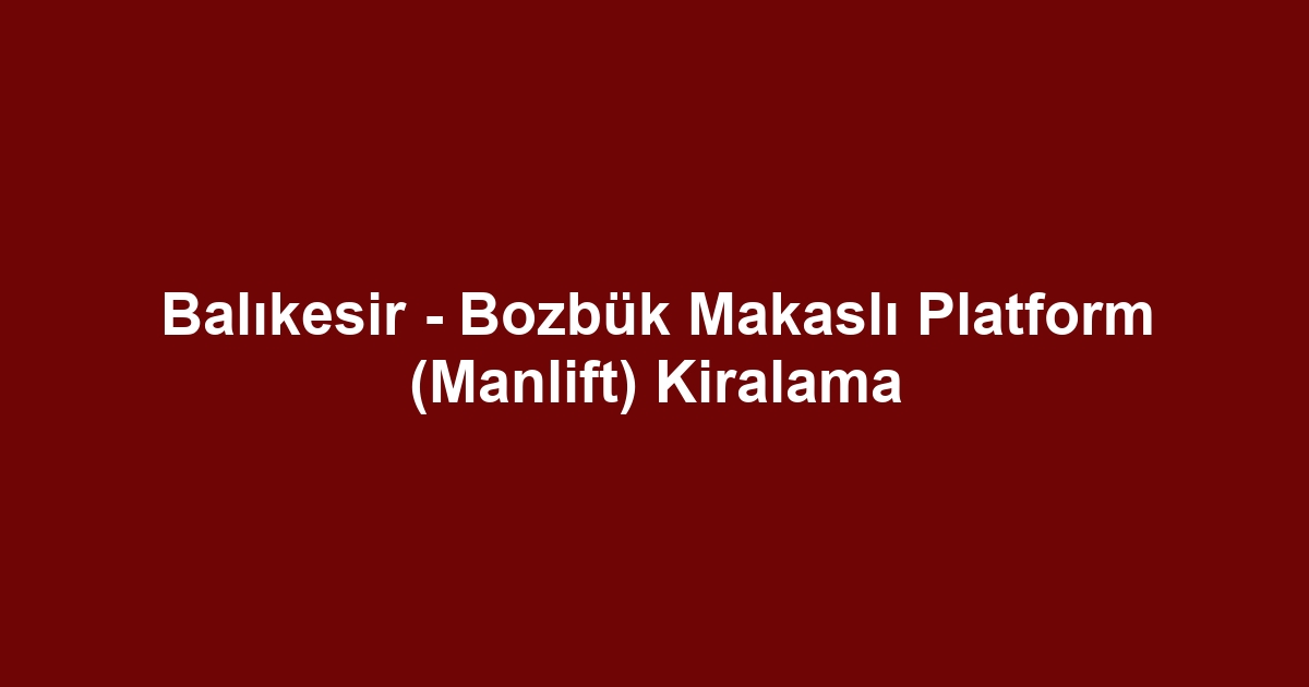 Balıkesir - Bozbük Makaslı Platform (Manlift) Kiralama