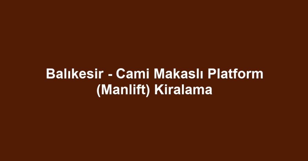 Balıkesir - Cami Makaslı Platform (Manlift) Kiralama