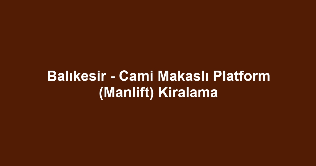 Balıkesir - Cami Makaslı Platform (Manlift) Kiralama