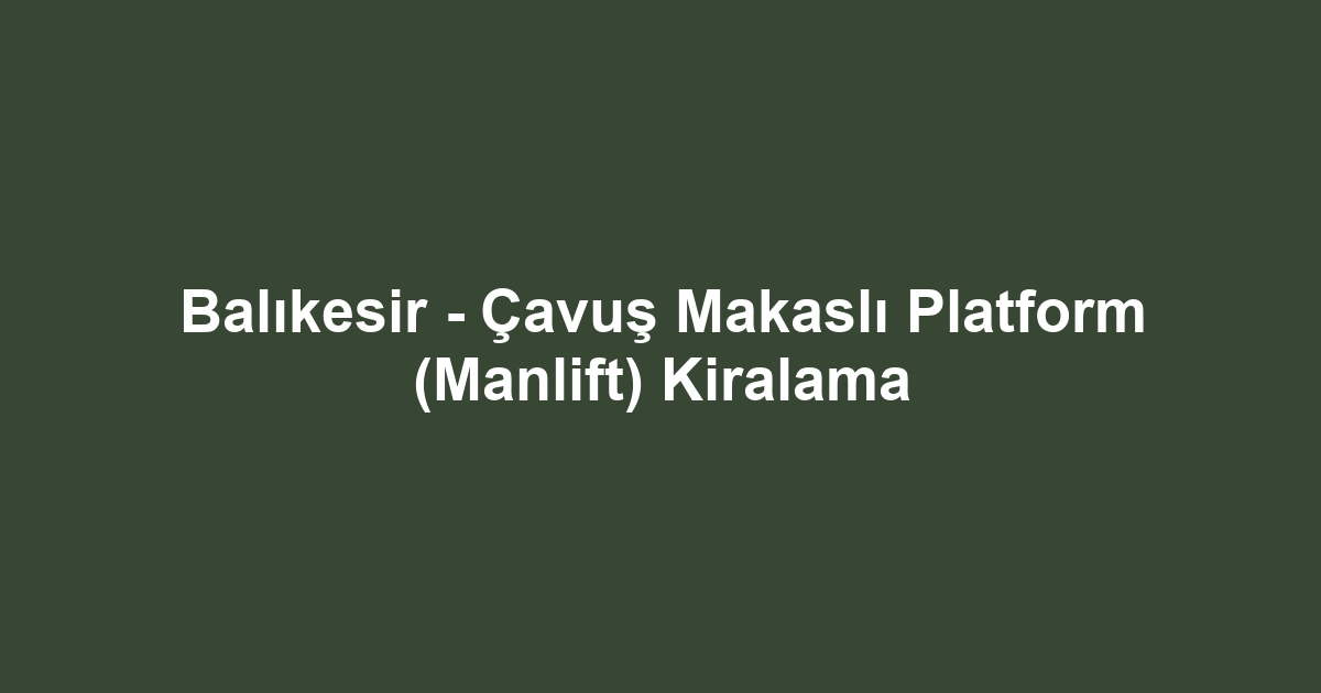 Balıkesir - Çavuş Makaslı Platform (Manlift) Kiralama