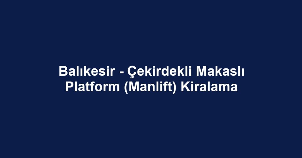 Balıkesir - Çekirdekli Makaslı Platform (Manlift) Kiralama