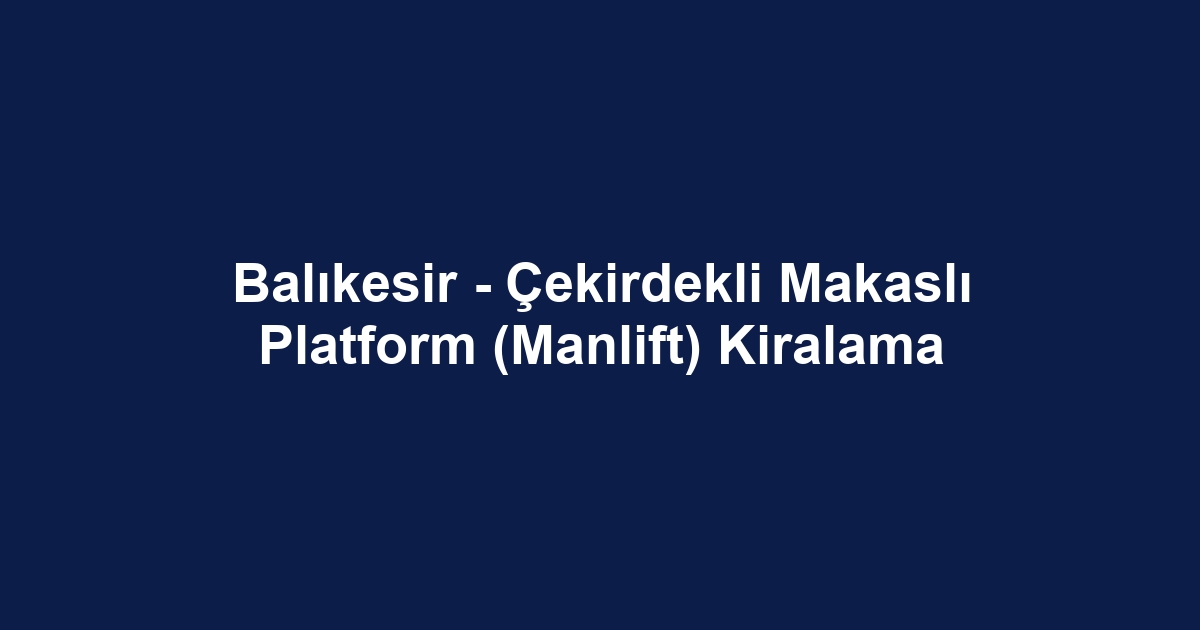 Balıkesir - Çekirdekli Makaslı Platform (Manlift) Kiralama