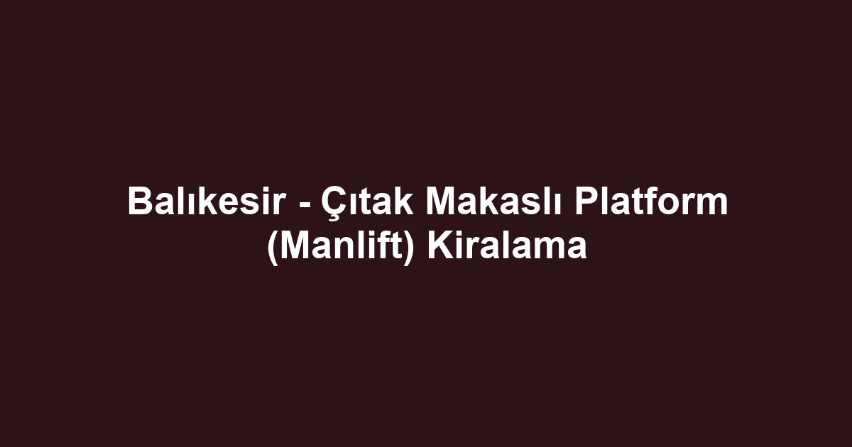 Balıkesir - Çıtak Makaslı Platform (Manlift) Kiralama