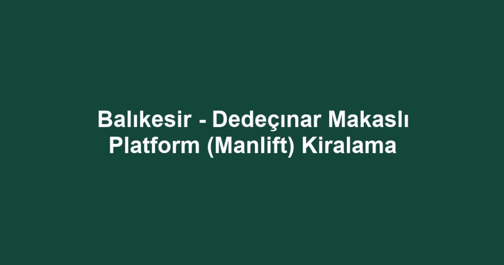 Balıkesir - Dedeçınar Makaslı Platform (Manlift) Kiralama