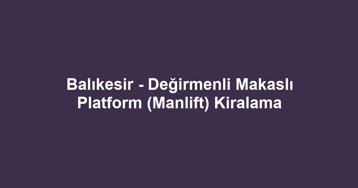 Balıkesir - Değirmenli Makaslı Platform (Manlift) Kiralama