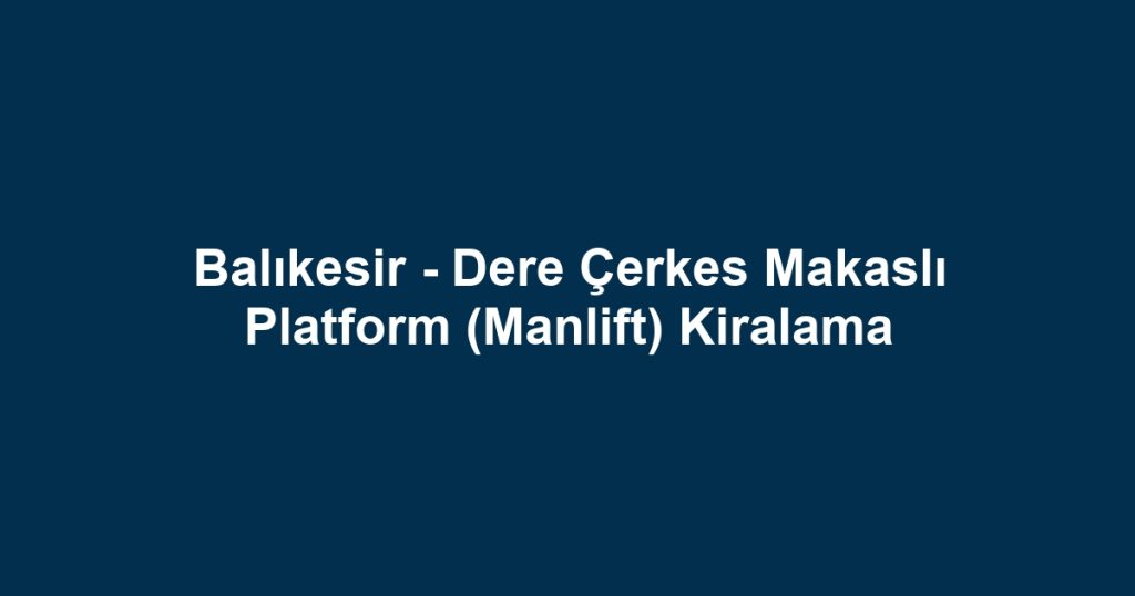 Balıkesir - Dere Çerkes Makaslı Platform (Manlift) Kiralama
