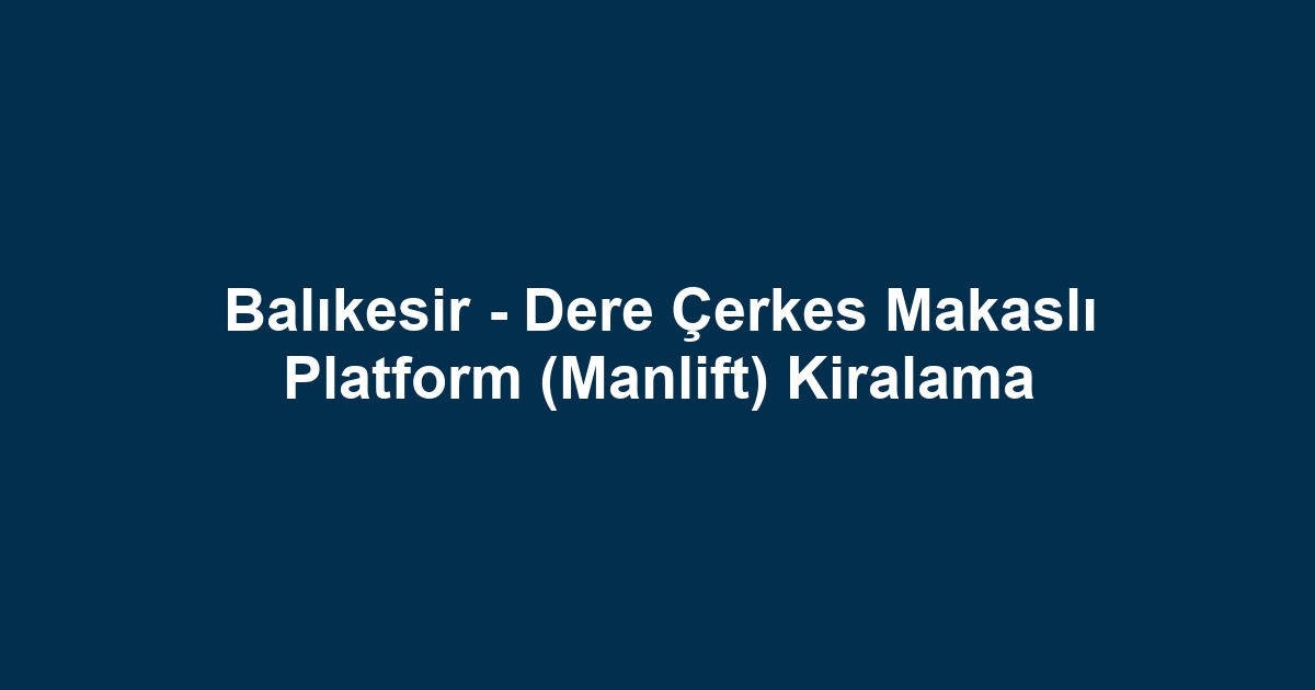 Balıkesir - Dere Çerkes Makaslı Platform (Manlift) Kiralama