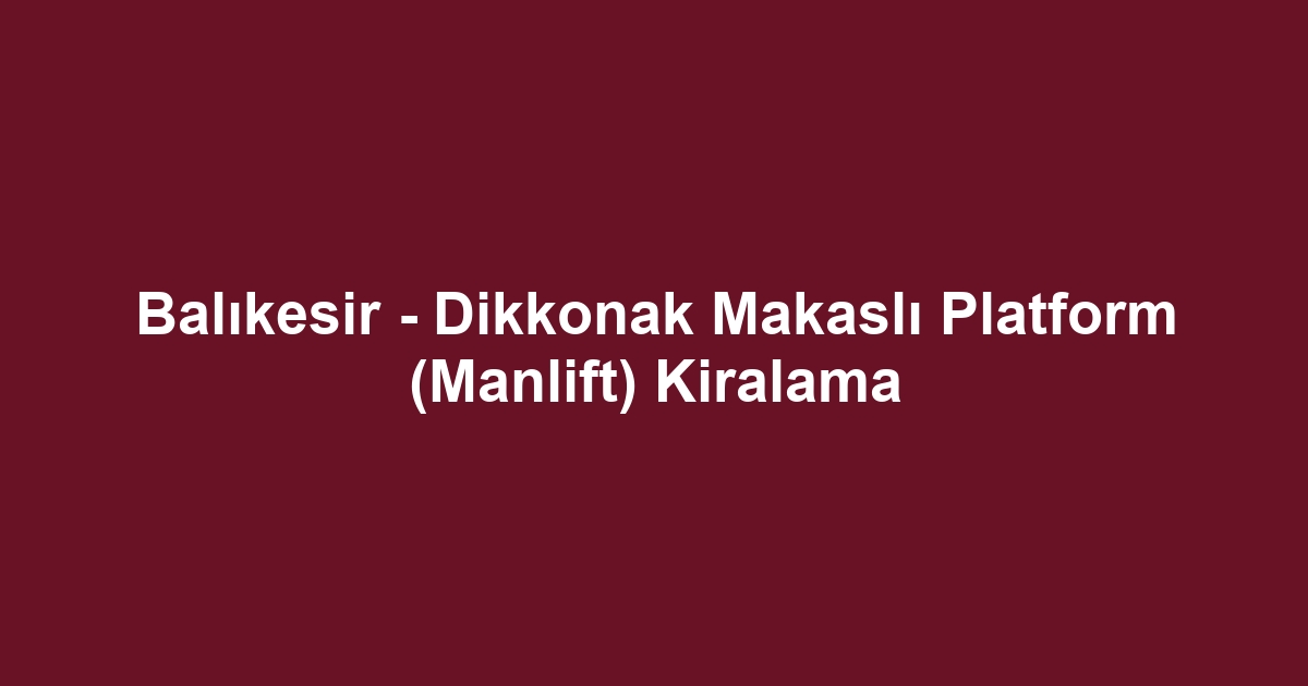 Balıkesir - Dikkonak Makaslı Platform (Manlift) Kiralama