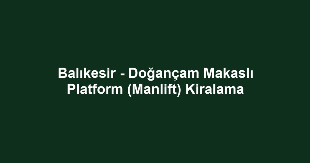 Balıkesir - Doğançam Makaslı Platform (Manlift) Kiralama