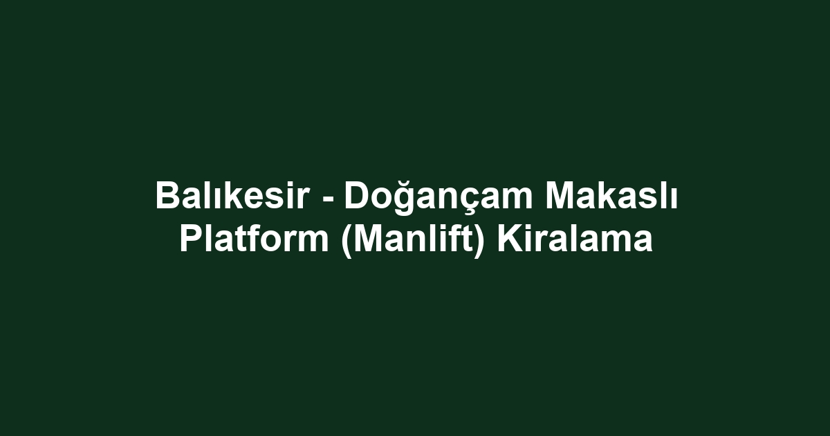 Balıkesir - Doğançam Makaslı Platform (Manlift) Kiralama