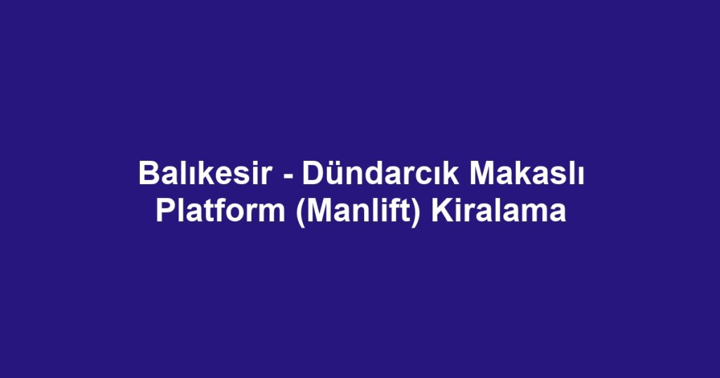 Balıkesir - Dündarcık Makaslı Platform (Manlift) Kiralama
