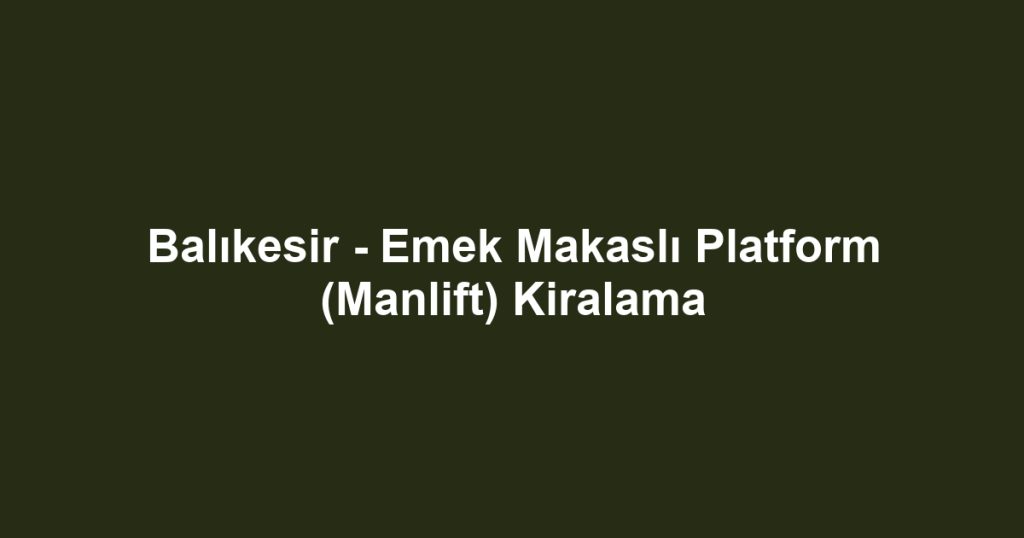 Balıkesir - Emek Makaslı Platform (Manlift) Kiralama