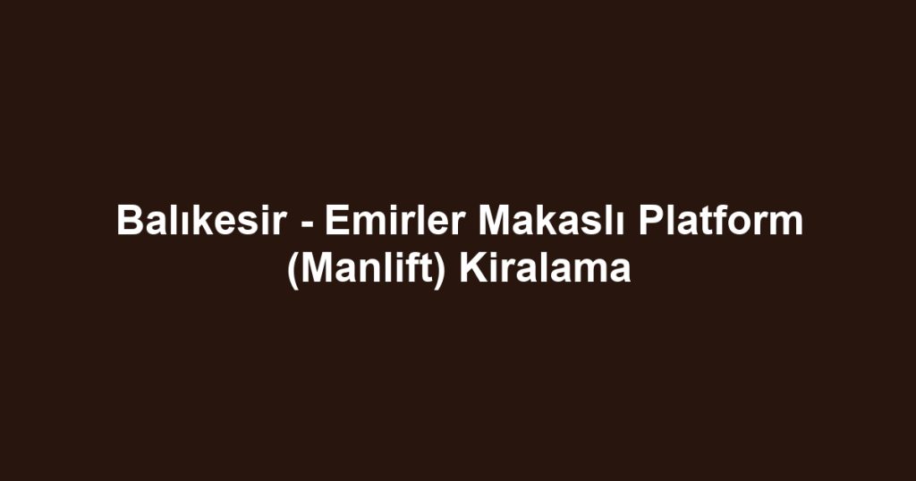 Balıkesir - Emirler Makaslı Platform (Manlift) Kiralama