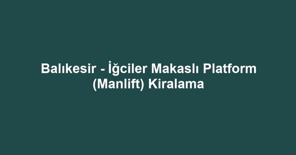Balıkesir - İğciler Makaslı Platform (Manlift) Kiralama