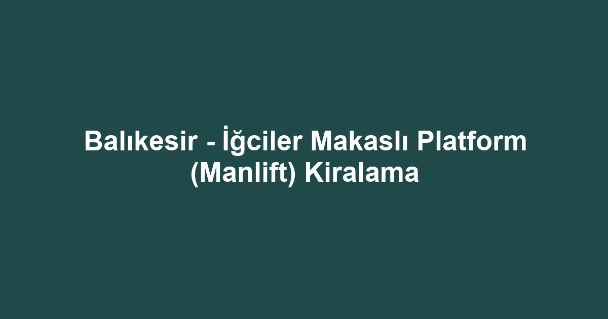 Balıkesir - İğciler Makaslı Platform (Manlift) Kiralama