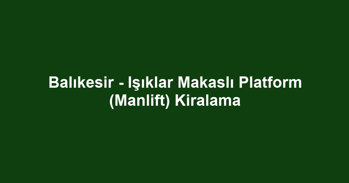 Balıkesir - Işıklar Makaslı Platform (Manlift) Kiralama