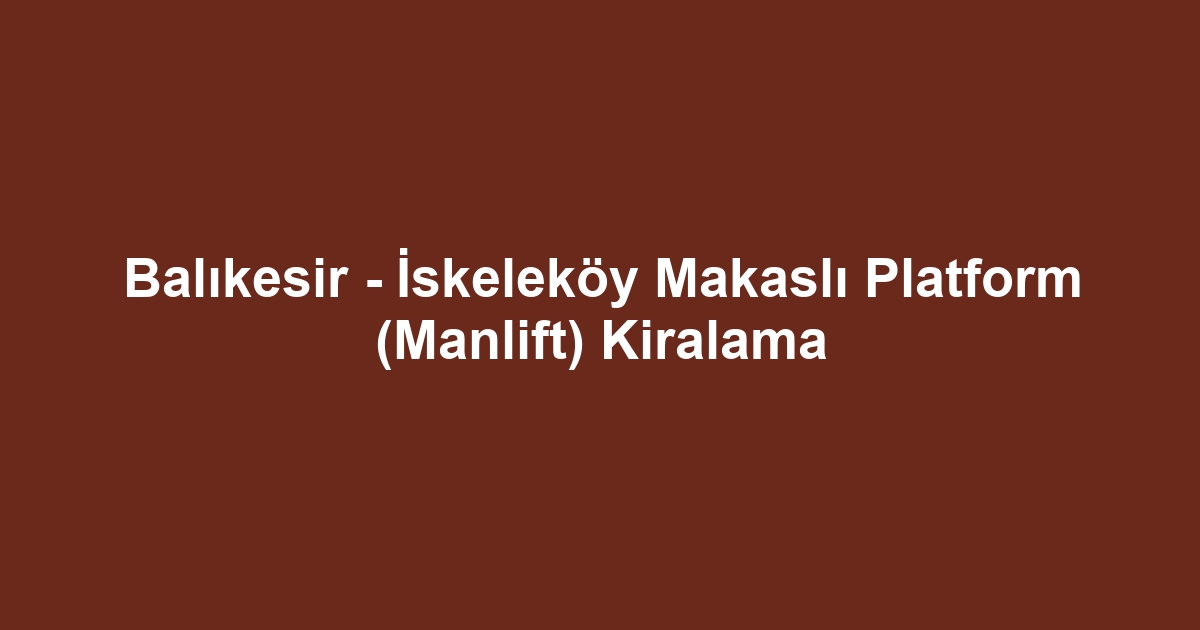 Balıkesir - İskeleköy Makaslı Platform (Manlift) Kiralama