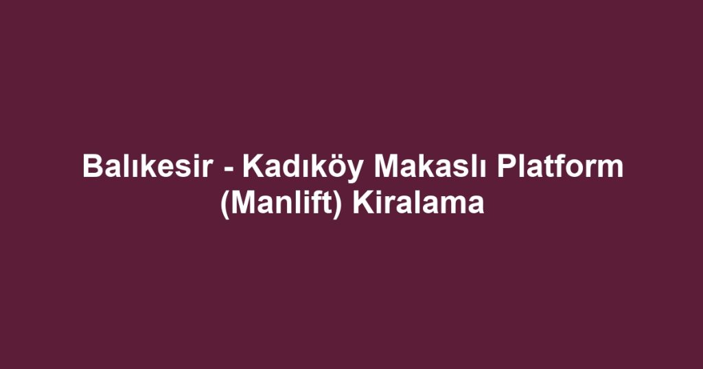 Balıkesir - Kadıköy Makaslı Platform (Manlift) Kiralama