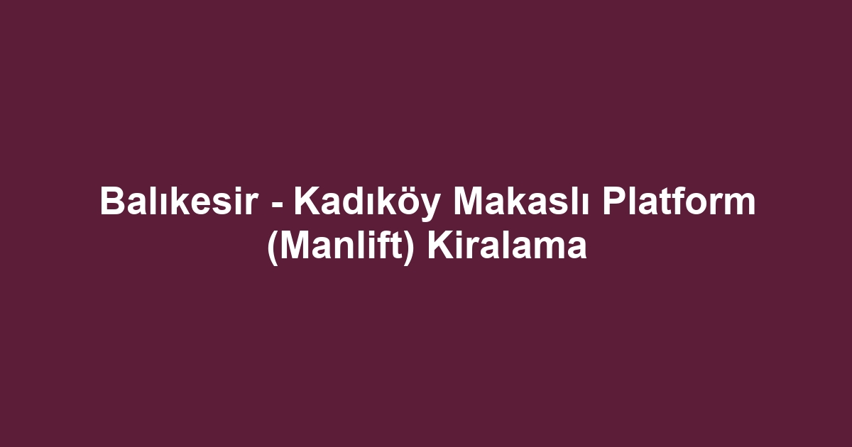 Balıkesir - Kadıköy Makaslı Platform (Manlift) Kiralama
