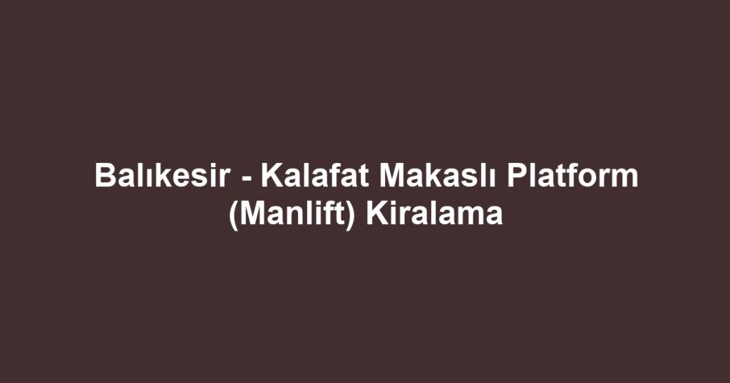 Balıkesir - Kalafat Makaslı Platform (Manlift) Kiralama