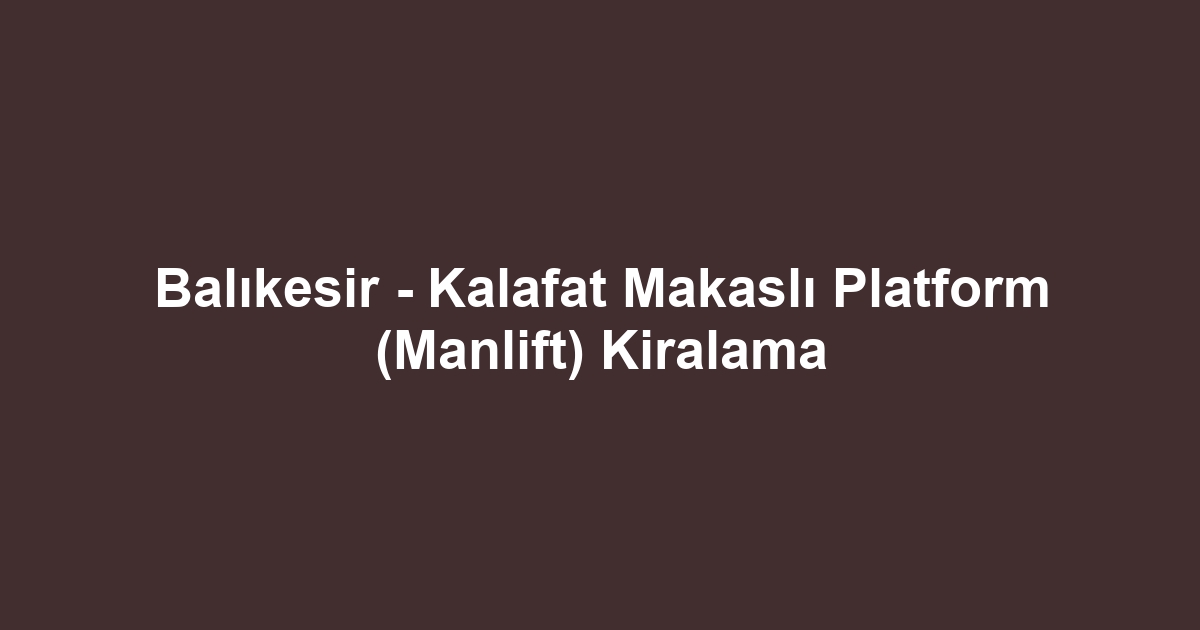 Balıkesir - Kalafat Makaslı Platform (Manlift) Kiralama