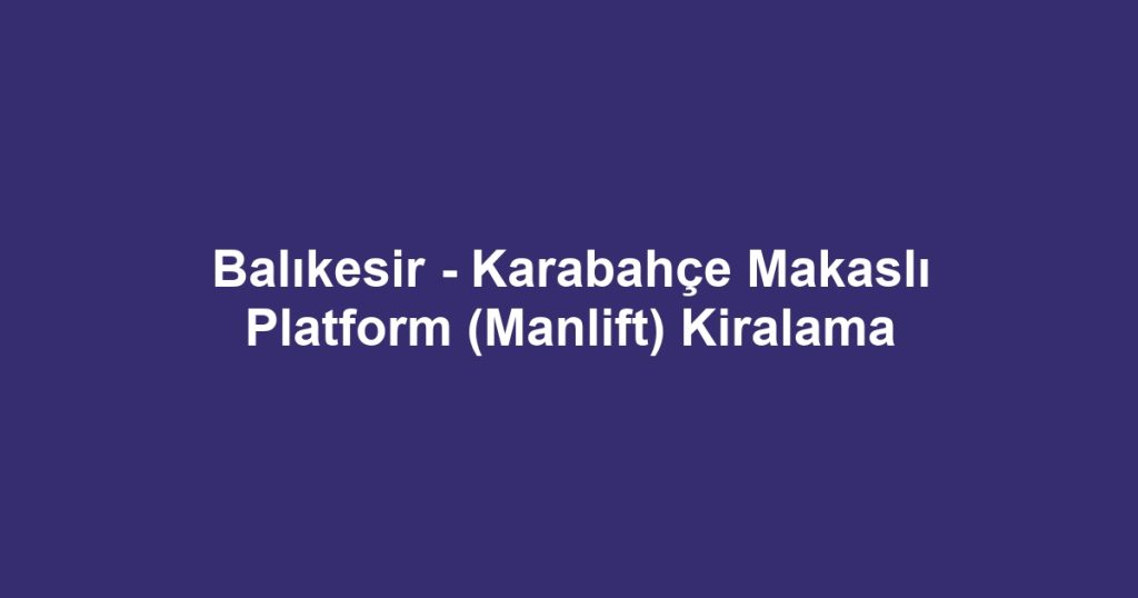 Balıkesir - Karabahçe Makaslı Platform (Manlift) Kiralama