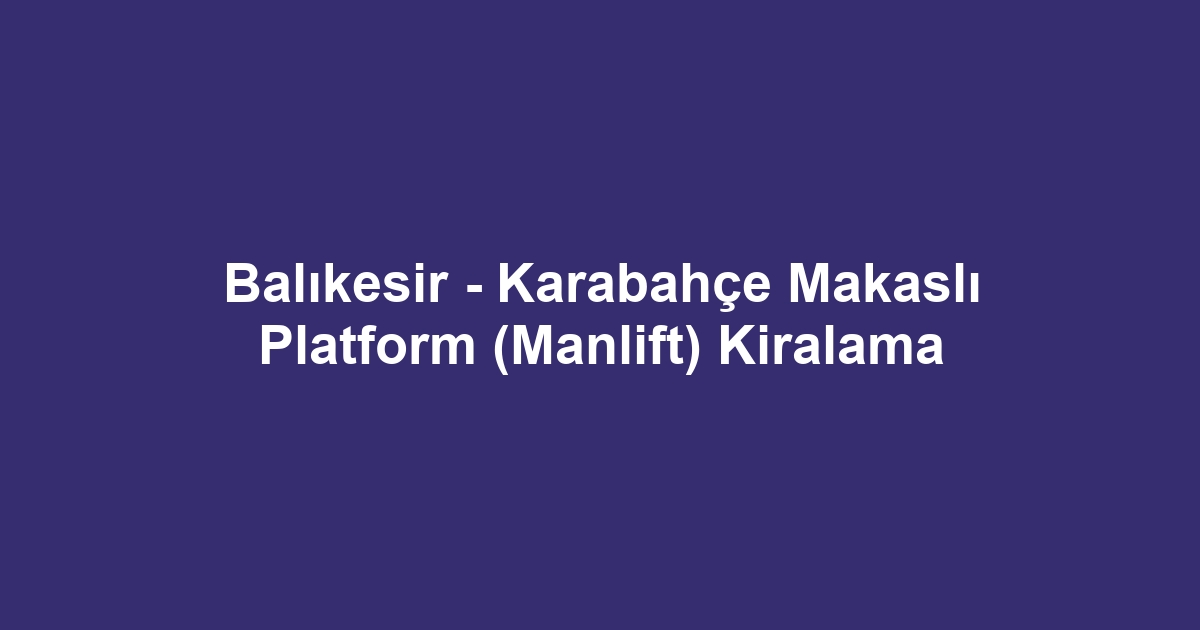 Balıkesir - Karabahçe Makaslı Platform (Manlift) Kiralama