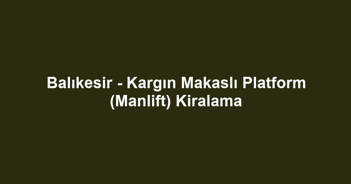 Balıkesir - Kargın Makaslı Platform (Manlift) Kiralama