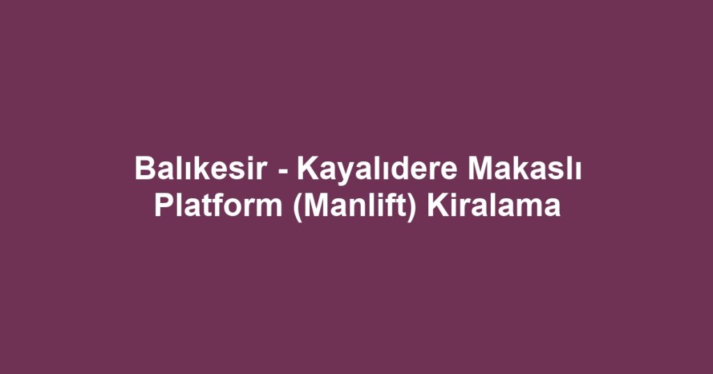 Balıkesir - Kayalıdere Makaslı Platform (Manlift) Kiralama