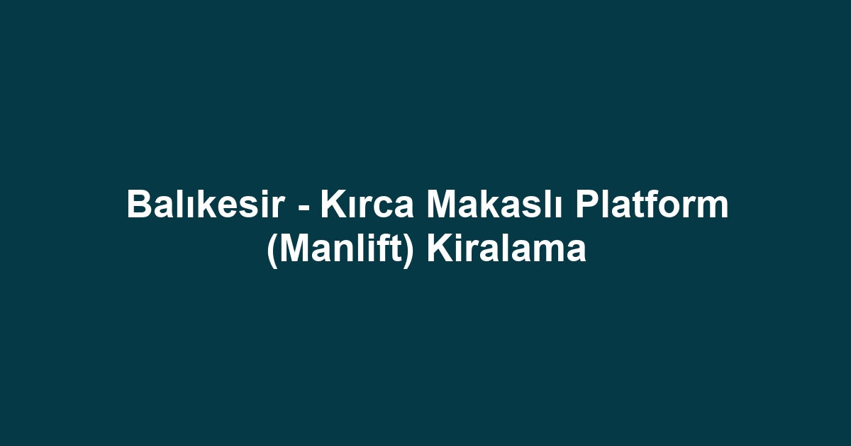 Balıkesir - Kırca Makaslı Platform (Manlift) Kiralama