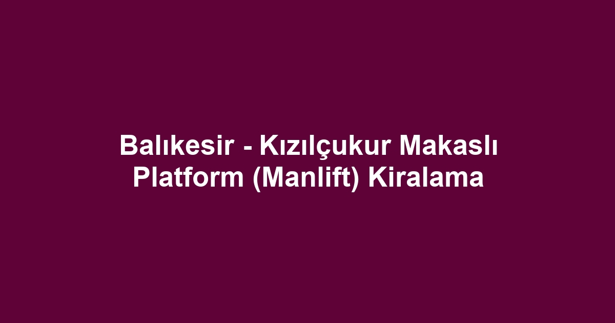 Balıkesir - Kızılçukur Makaslı Platform (Manlift) Kiralama