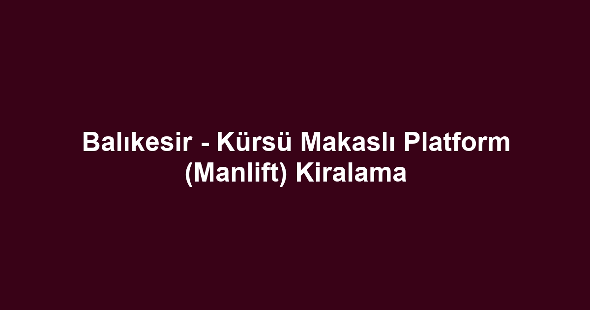 Balıkesir - Kürsü Makaslı Platform (Manlift) Kiralama