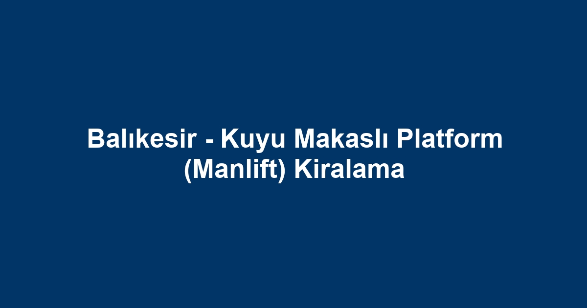 Balıkesir - Kuyu Makaslı Platform (Manlift) Kiralama