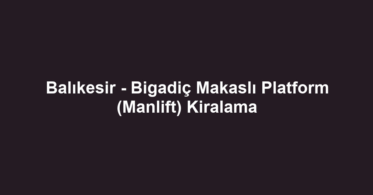 Balıkesir - Bigadiç Makaslı Platform (Manlift) Kiralama