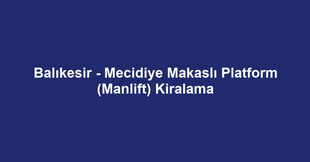 Balıkesir - Mecidiye Makaslı Platform (Manlift) Kiralama