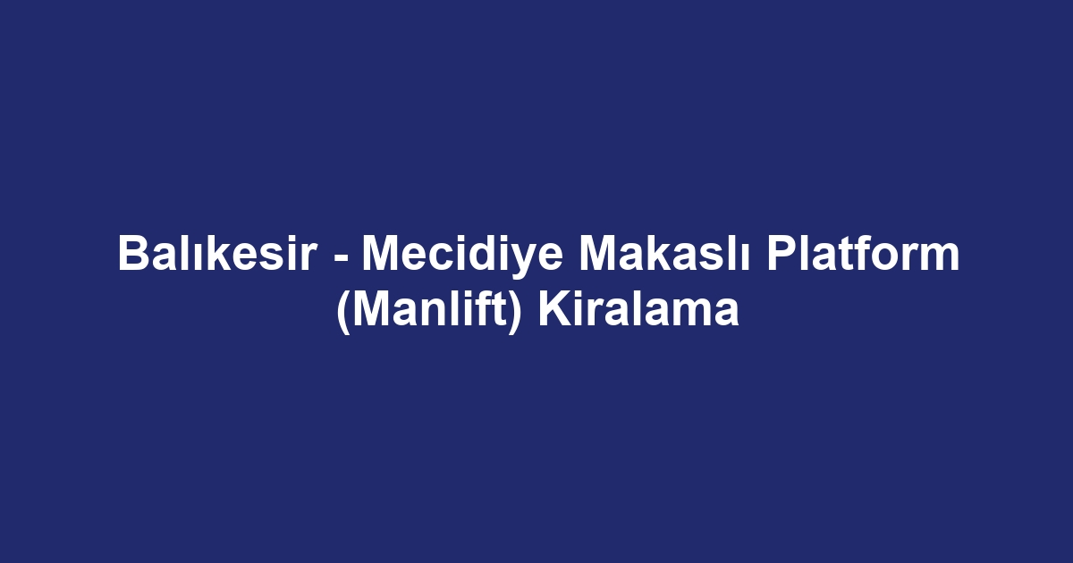 Balıkesir - Mecidiye Makaslı Platform (Manlift) Kiralama