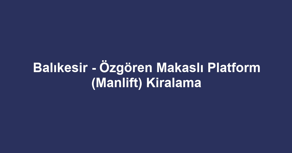 Balıkesir - Özgören Makaslı Platform (Manlift) Kiralama