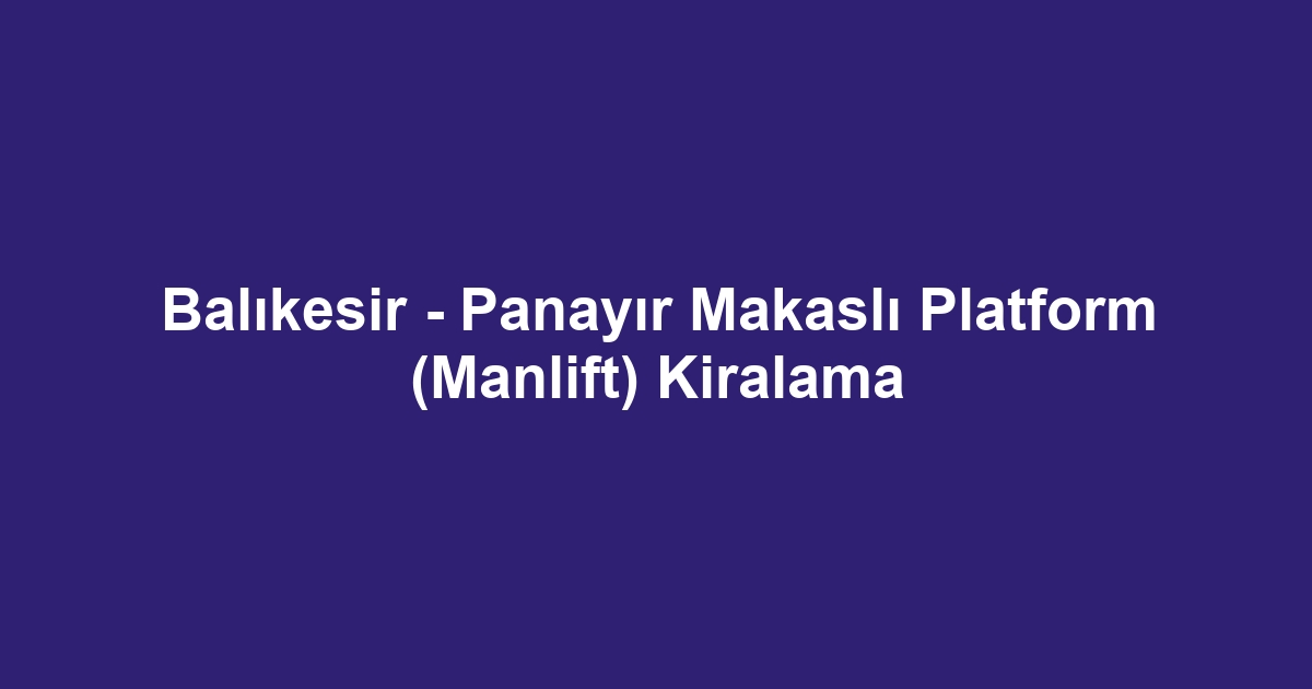 Balıkesir - Panayır Makaslı Platform (Manlift) Kiralama