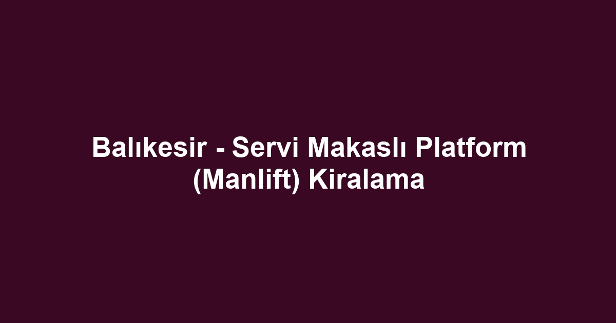 Balıkesir - Servi Makaslı Platform (Manlift) Kiralama