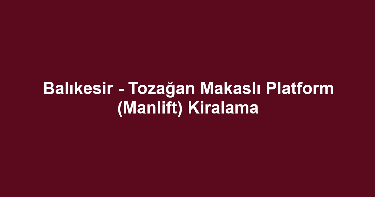 Balıkesir - Tozağan Makaslı Platform (Manlift) Kiralama
