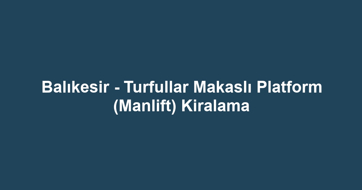 Balıkesir - Turfullar Makaslı Platform (Manlift) Kiralama