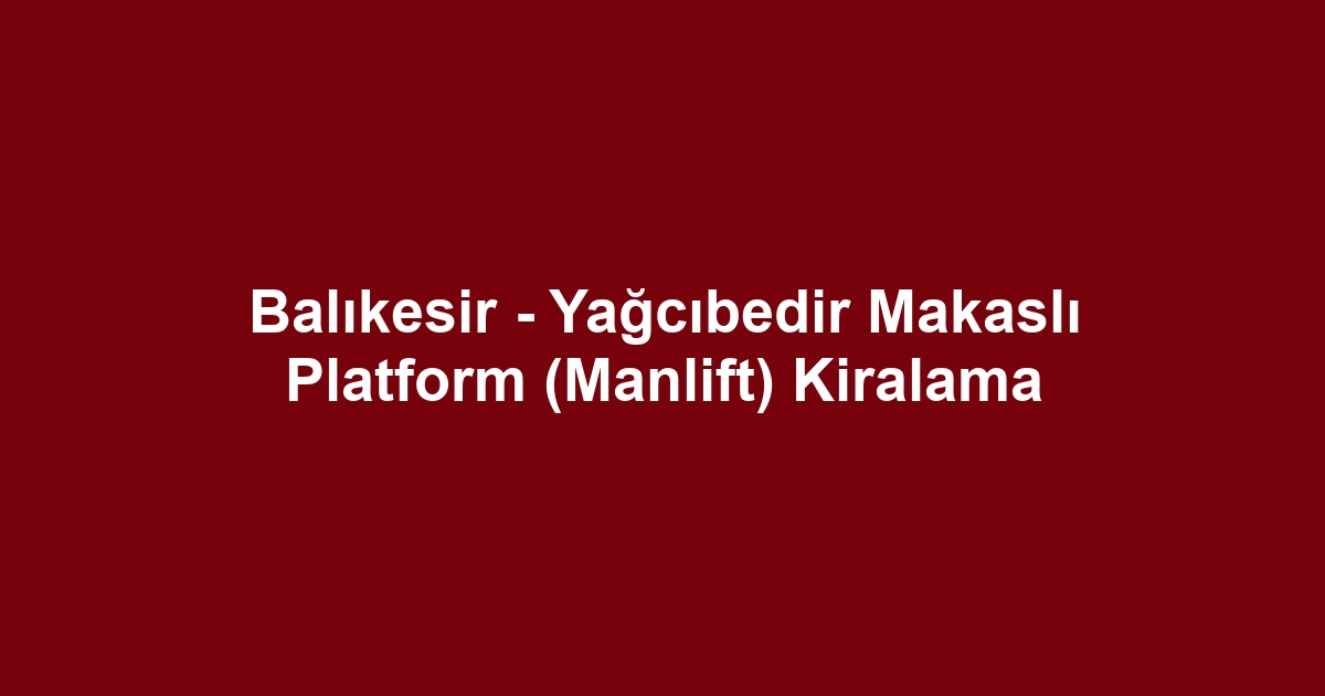 Balıkesir - Yağcıbedir Makaslı Platform (Manlift) Kiralama