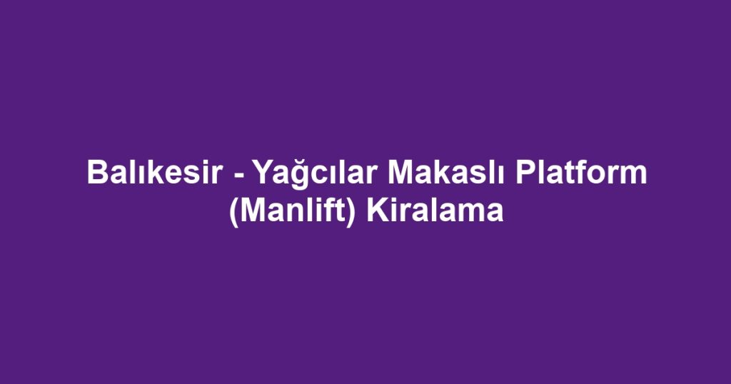 Balıkesir - Yağcılar Makaslı Platform (Manlift) Kiralama