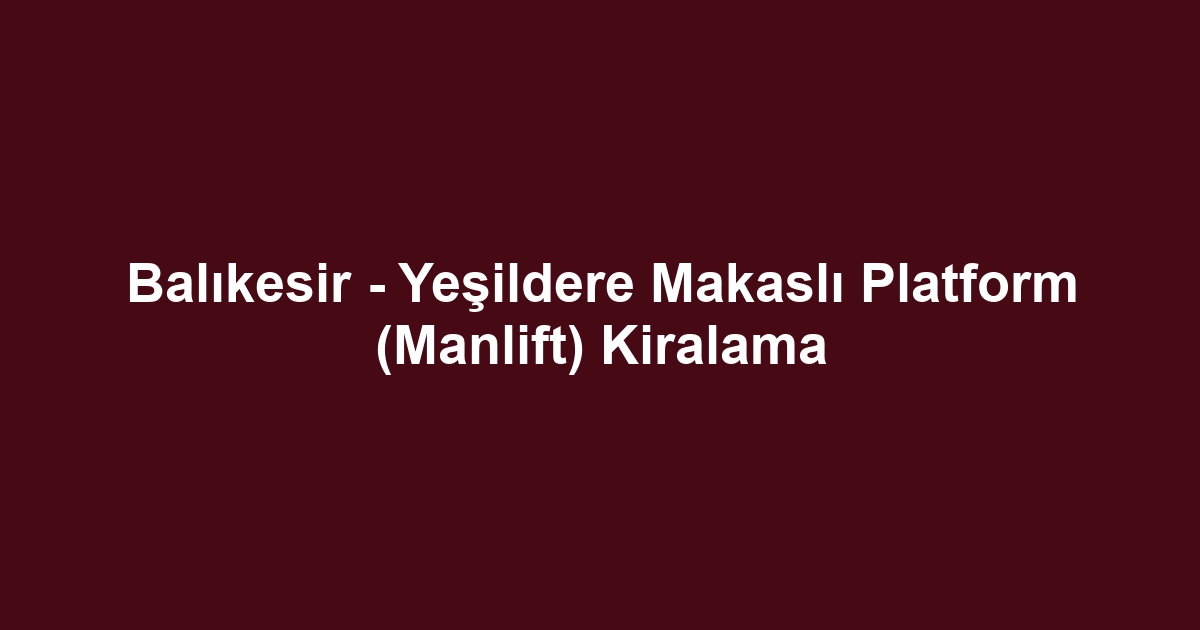 Balıkesir - Yeşildere Makaslı Platform (Manlift) Kiralama