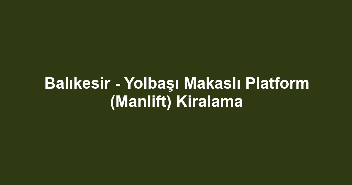 Balıkesir - Yolbaşı Makaslı Platform (Manlift) Kiralama