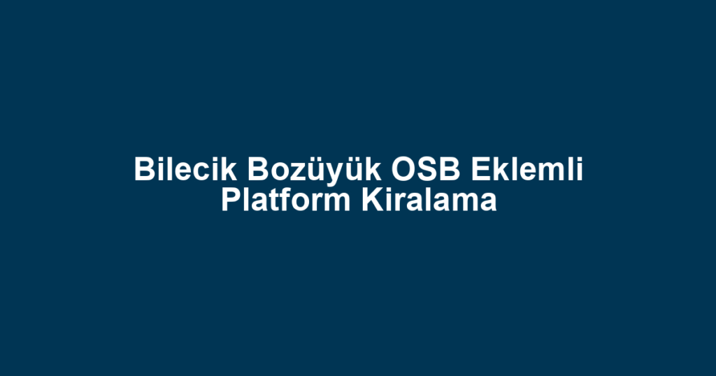 Bilecik Bozüyük OSB Eklemli Platform Kiralama